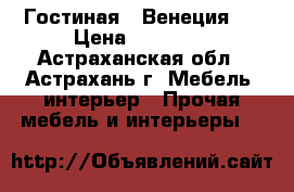 Гостиная “ Венеция “ › Цена ­ 10 400 - Астраханская обл., Астрахань г. Мебель, интерьер » Прочая мебель и интерьеры   